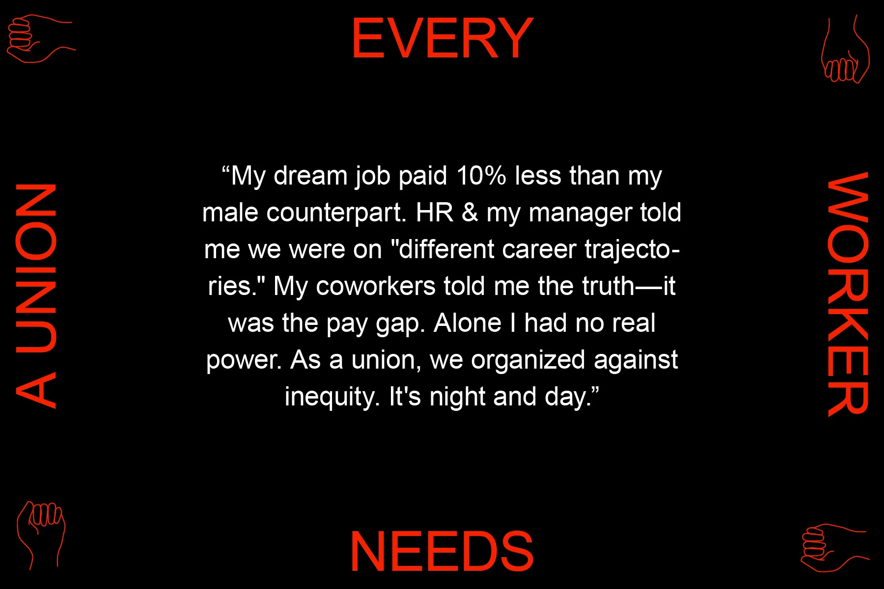 My dream job paid 10% less than my male counterpart. HR & my manager told me we were on "different career trajectories." My coworkers told me the truth—it was the pay gap. Alone I had no real power. As a union, we organized against inequity. It's night and day."